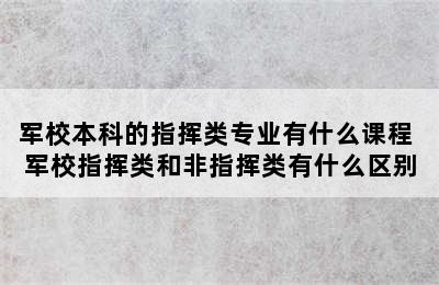 军校本科的指挥类专业有什么课程 军校指挥类和非指挥类有什么区别